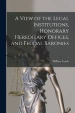 A View of the Legal Institutions, Honorary Hereditary Offices, and Feudal Baronies af William Lynch