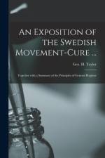 An Exposition of the Swedish Movement-cure ... [electronic Resource]: Together With a Summary of the Principles of General Hygiene af Geo H. (George Herbert) Taylor