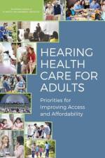 Hearing Health Care for Adults: Priorities for Improving Access and Affordability af National Academies Of Sciences Engineeri
