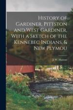 History of Gardiner, Pittston and West Gardiner, With a Sketch of the Kennebec Indians, & New Plymou af J. W. Hanson