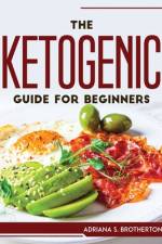 The Ketogenic Guide For Beginners af Adriana S. Brotherton