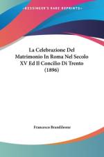 La Celebrazione Del Matrimonio In Roma Nel Secolo XV Ed Il Concilio Di Trento (1896) af Francesco Brandileone