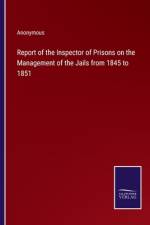 Report of the Inspector of Prisons on the Management of the Jails from 1845 to 1851 af Anonymous