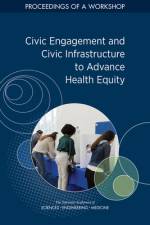 Civic Engagement and Civic Infrastructure to Advance Health Equity: Proceedings of a Workshop af National Academies Of Sciences Engineeri