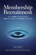 Membership Recruitment: How to Grow Recurring Revenue, Reach New Markets, and Advance Your Mission af Tony Rossell