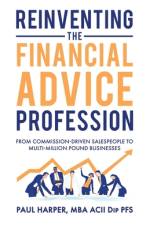 Reinventing the Financial Advice Profession: From Commission Driven Salespeople to Multi-Million Pound Businesses af Paul Harper