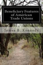 Beneficiary Features of American Trade Unions af James B Kennedy