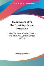Plain Reasons For The Great Republican Movement af Caleb Sprague Henry