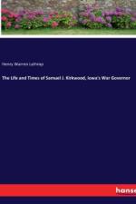 The Life and Times of Samuel J. Kirkwood, Iowa's War Governor af Henry Warren Lathrop