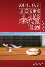 Arizona's All-Time Baseball Team af John J Rust