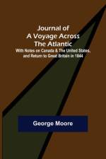 Journal of a Voyage across the Atlantic ; With Notes on Canada & the United States, and Return to Great Britain in 1844 af George Moore
