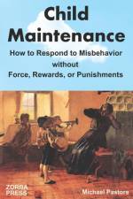 Child Maintenance: How to Respond to Misbehavior without Force, Rewards, or Punishments af Michael Pastore