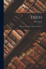 Exiles: A Play in Three Acts, Volume 1918, part 1 af James Joyce