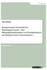 Kompetenzen betrieblichen Bildungspersonals - Eine Bildungsbedarfsanalyse von Produkttrainern am Beispiel eines Unternehmens af Anna Berger