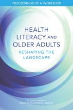 Health Literacy and Older Adults: Reshaping the Landscape: Proceedings of a Workshop af National Academies Of Sciences Engineeri
