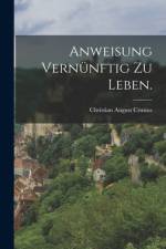 Anweisung vernünftig zu Leben. af Christian August Crusius
