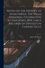 Notes on the History of Anaesthesia. The Wells Memorial Celebration at Hartford, 1894. Early Records of Dentists in Connecticut af James McManus