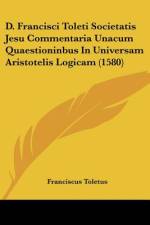 D. Francisci Toleti Societatis Jesu Commentaria Unacum Quaestioninbus In Universam Aristotelis Logicam (1580) af Franciscus Toletus