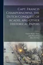 Capt. Francis Champernowne, the Dutch Conquest of Acadie, and Other Historical Papers [microform] af Charles Wesley Tuttle