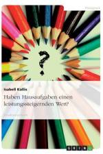 Haben Hausaufgaben einen leistungssteigernden Wert? af Isabell Kallis