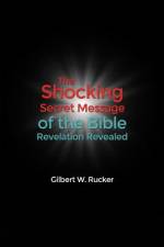 The Shocking Secret Message of the Bible Revelation Revealed af Gilbert W. Rucker