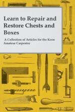 Learn to Repair and Restore Chests and Boxes - A Collection of Articles for the Keen Amateur Carpenter af Anon.