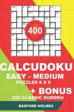 400 CalcuDoku EASY - MEDIUM puzzles 9 x 9 + BONUS 250 classic sudoku: Sudoku easy, medium puzzles and classic Sudoku 9x9 very hard levels af Basford Holmes