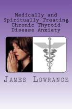 Medically and Spiritually Treating Chronic Thyroid Disease Anxiety af James M Lowrance