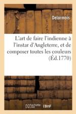 L'Art de Faire l'Indienne À l'Instar d'Angleterre, Et de Composer Toutes Les Couleurs, Bon Teint af Delormois