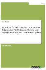 Sportliche Freizeitaktivitäten und mentale Rotation bei Fünftklässlern. Theorie und empirische Studie zum räumlichen Denken af Lisa Kühn