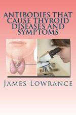 Antibodies that Cause Thyroid Diseases and Symptoms af James M Lowrance