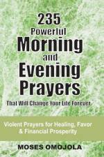 235 Powerful Morning And Evening Prayers That Will Change Your Life Forever af Moses Omojola