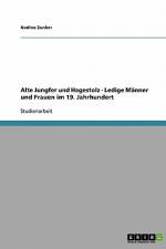 Alte Jungfer und Hagestolz - Ledige Männer und Frauen im 19. Jahrhundert af Nadine Zunker