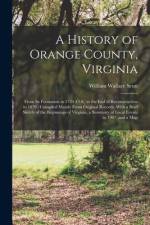 A History of Orange County, Virginia: From Its Formation in 1734 (O.S.) to the End of Reconstruction in 1870: Compiled Mainly From Original Records, W af William Wallace Scott