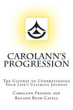 Carolann's Progression: The Gateway to Understanding Your Life's Ultimate Journey af Roland Bush-Cavell