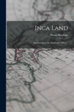 Inca Land: Explorations in the Highlands of Peru / af Hiram Bingham