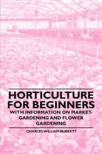 Horticulture for Beginners - With Information on Market-Gardening and Flower Gardening af Charles William Burkett