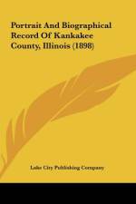 Portrait And Biographical Record Of Kankakee County, Illinois (1898) af Lake City Publishing Company