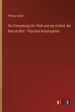 Die Entstehung der Welt und die Einheit der Naturkräfte - Populäre Kosmogenie af Philipp Spiller