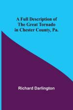 A Full Description of the Great Tornado in Chester County, Pa. af Richard Darlington