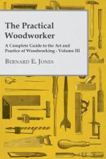The Practical Woodworker - A Complete Guide to the Art and Practice of Woodworking - Volume III af Bernard E. Jones