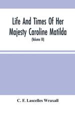 Life And Times Of Her Majesty Caroline Matilda, Queen Of Denmark And Norway, And Sister Of H. M. George Iii Of England, From Family Documents And Private State Archives (Volume Iii) af C. F. Lascelles Wraxall