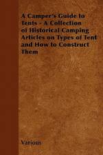 A Camper's Guide to Tents - A Collection of Historical Camping Articles on Types of Tent and How to Construct Them af Various
