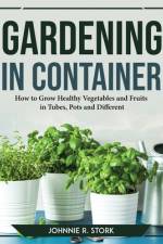 GARDENING IN CONTAINER af Johnnie R. Stork