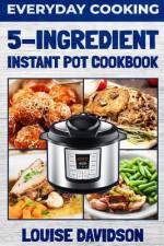 Everyday Cooking - 5 Ingredient Instant Pot Cookbook af Louise Davidson