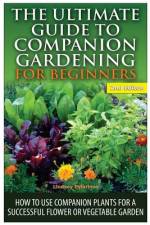 The Ultimate Guide to Companion Gardening for Beginners af Lindsey Pylarinos
