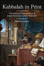 Kabbalah in Print: The Study and Popularization of Jewish Mysticism in Early Modernity af Andrea Gondos