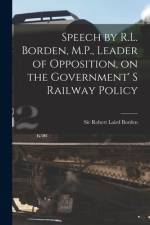 Speech by R.L. Borden, M.P., Leader of Opposition, on the Government' S Railway Policy [microform] af Robert Laird Borden