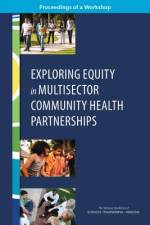 Exploring Equity in Multisector Community Health Partnerships: Proceedings of a Workshop af National Academies Of Sciences Engineeri