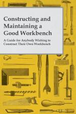 Constructing and Maintaining a Good Workbench - A Guide for Anybody Wishing to Construct Their Own Workbench af Anon.